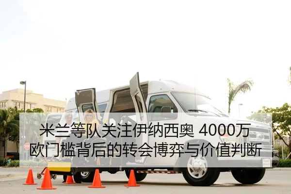 米兰等队关注伊纳西奥 4000万欧门槛背后的转会博弈与价值判断