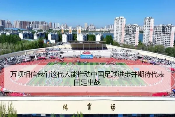 万项相信我们这代人能推动中国足球进步并期待代表国足出战